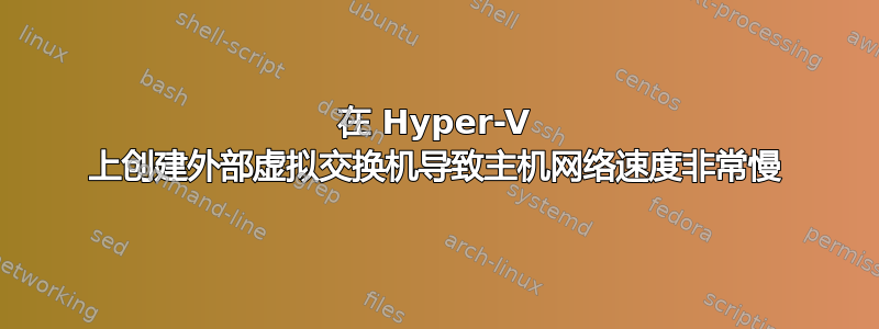 在 Hyper-V 上创建外部虚拟交换机导致主机网络速度非常慢