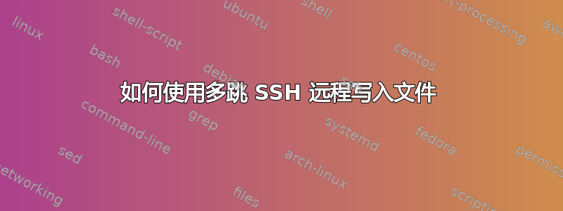 如何使用多跳 SSH 远程写入文件