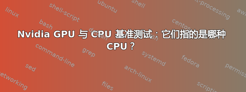 Nvidia GPU 与 CPU 基准测试：它们指的是哪种 CPU？