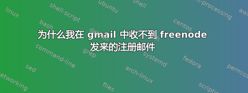 为什么我在 gmail 中收不到 freenode 发来的注册邮件