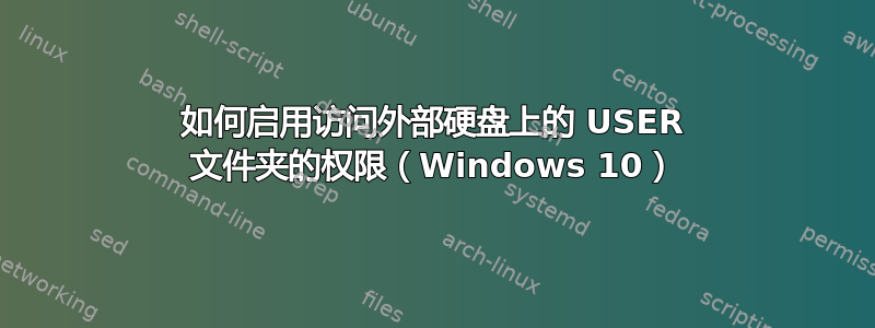 如何启用访问外部硬盘上的 USER 文件夹的权限（Windows 10）