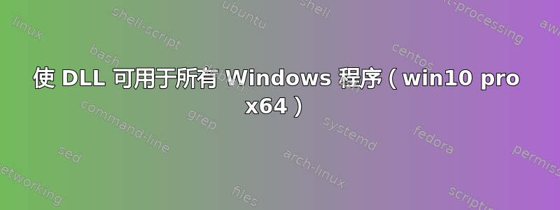 使 DLL 可用于所有 Windows 程序（win10 pro x64）