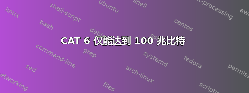 CAT 6 仅能达到 100 兆比特