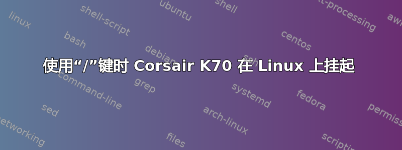 使用“/”键时 Corsair K70 在 Linux 上挂起