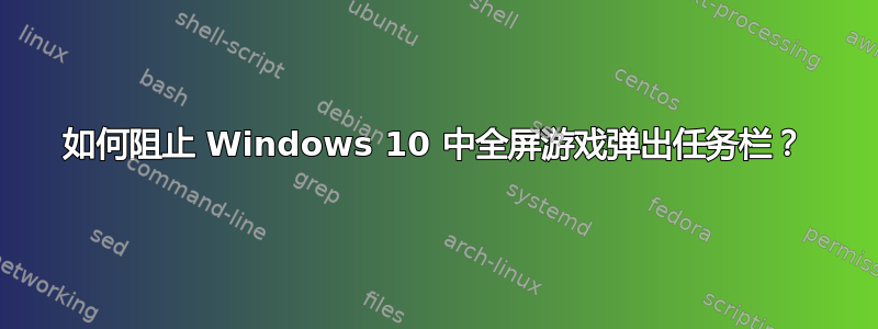 如何阻止 Windows 10 中全屏游戏弹出任务栏？