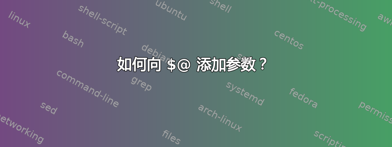 如何向 $@ 添加参数？