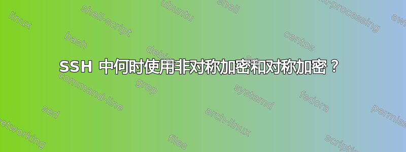 SSH 中何时使用非对称加密和对称加密？