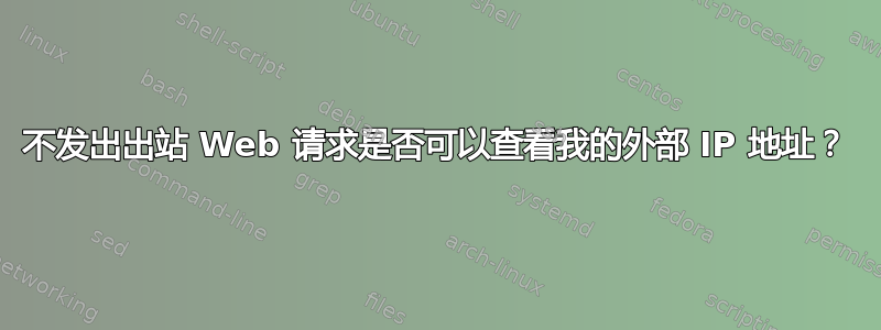 不发出出站 Web 请求是否可以查看我的外部 IP 地址？