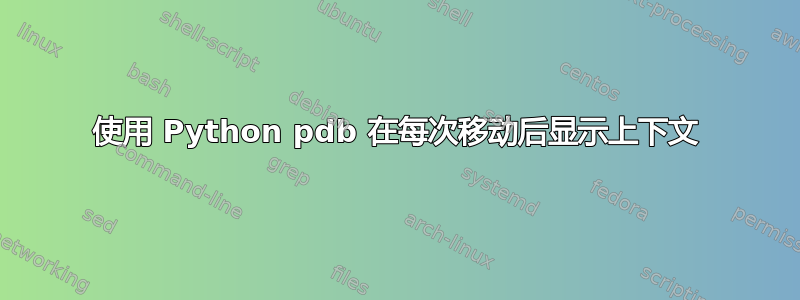 使用 Python pdb 在每次移动后显示上下文