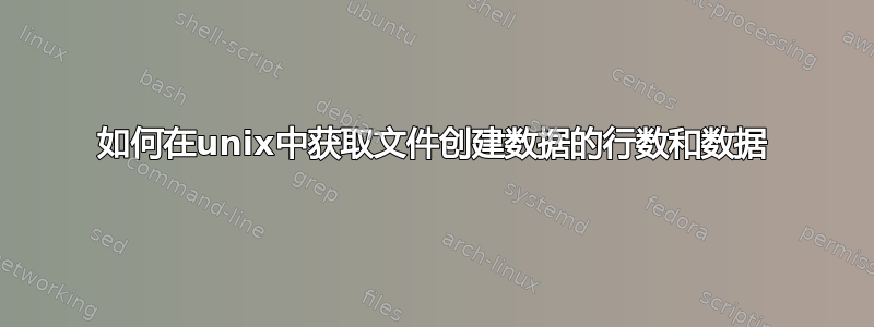 如何在unix中获取文件创建数据的行数和数据