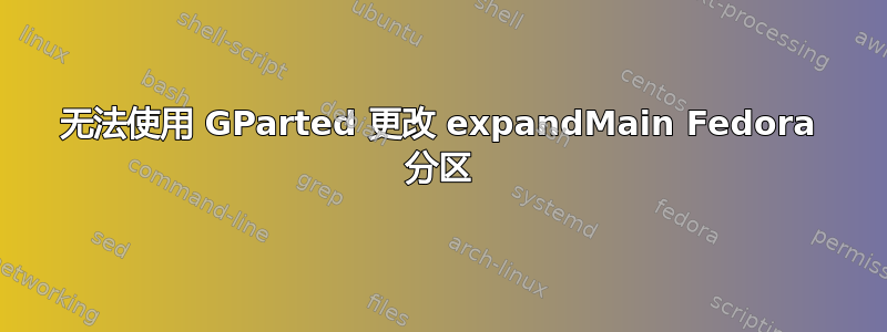 无法使用 GParted 更改 expandMain Fedora 分区