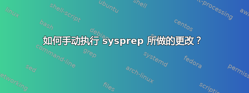 如何手动执行 sysprep 所做的更改？