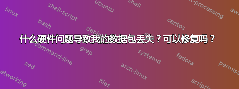 什么硬件问题导致我的数据包丢失？可以修复吗？