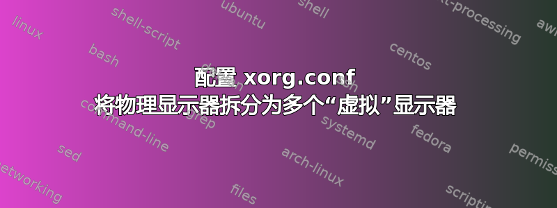 配置 xorg.conf 将物理显示器拆分为多个“虚拟”显示器