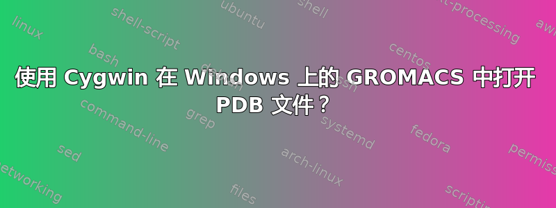 使用 Cygwin 在 Windows 上的 GROMACS 中打开 PDB 文件？