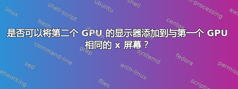 是否可以将第二个 GPU 的显示器添加到与第一个 GPU 相同的 x 屏幕？