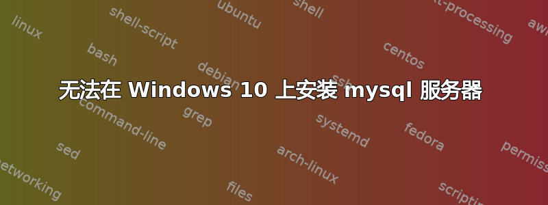 无法在 Windows 10 上安装 mysql 服务器