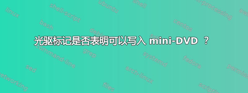 光驱标记是否表明可以写入 mini-DVD ？