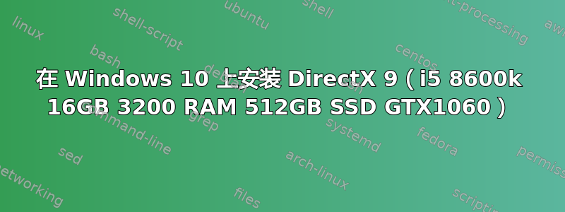 在 Windows 10 上安装 DirectX 9（i5 8600k 16GB 3200 RAM 512GB SSD GTX1060）