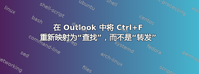 在 Outlook 中将 Ctrl+F 重新映射为“查找”，而不是“转发”