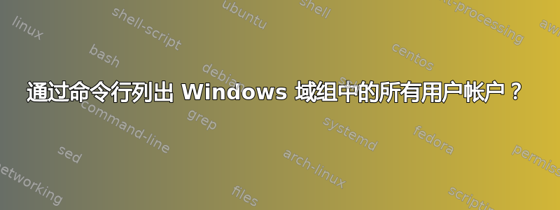 通过命令行列出 Windows 域组中的所有用户帐户？