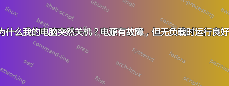 为什么我的电脑突然关机？电源有故障，但无负载时运行良好 