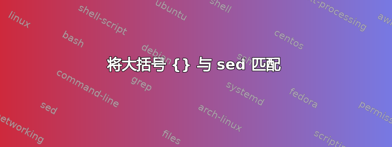 将大括号 {} 与 sed 匹配