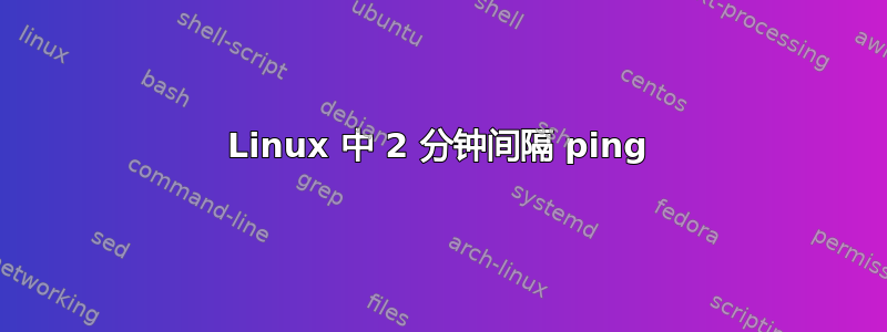 Linux 中 2 分钟间隔 ping