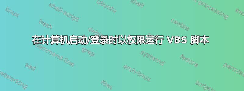 在计算机启动/登录时以权限运行 VBS 脚本