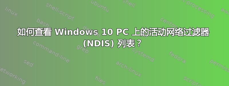 如何查看 Windows 10 PC 上的活动网络过滤器 (NDIS) 列表？