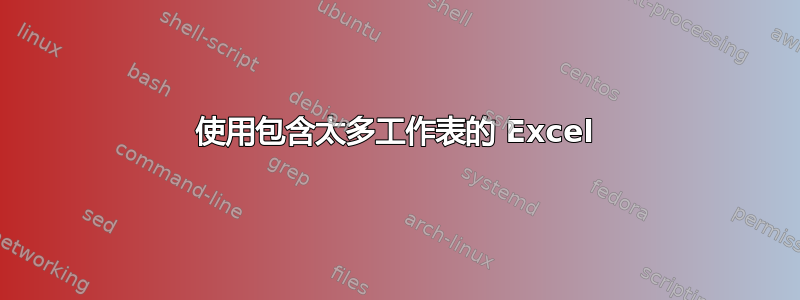 使用包含太多工作表的 Excel