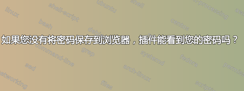 如果您没有将密码保存到浏览器，插件能看到您的密码吗？