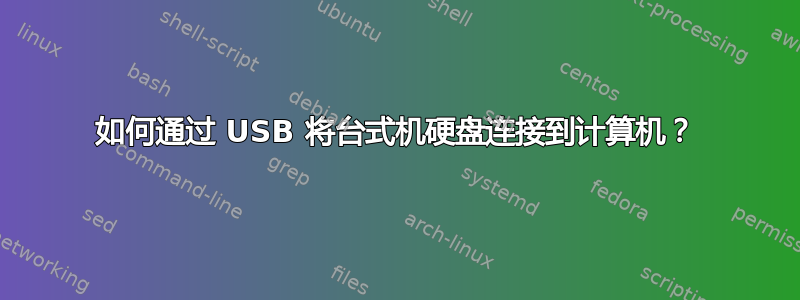 如何通过 USB 将台式机硬盘连接到计算机？
