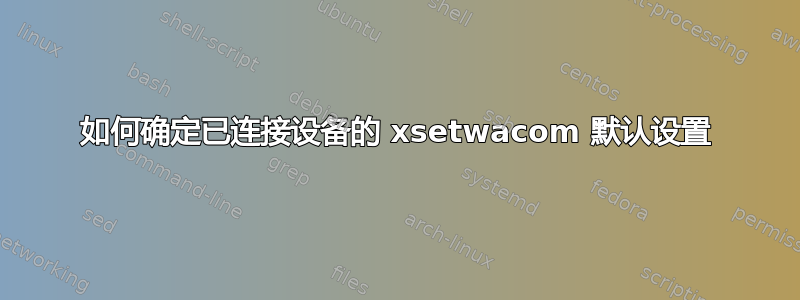 如何确定已连接设备的 xsetwacom 默认设置