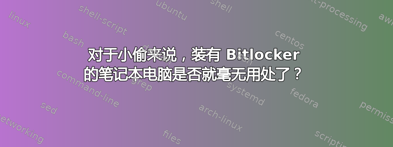 对于小偷来说，装有 Bitlocker 的笔记本电脑是否就毫无用处了？