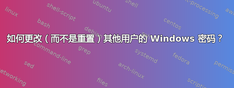 如何更改（而不是重置）其他用户的 Windows 密码？