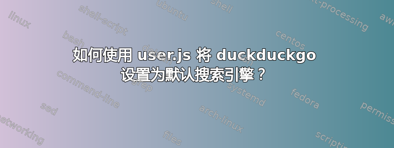 如何使用 user.js 将 duckduckgo 设置为默认搜索引擎？