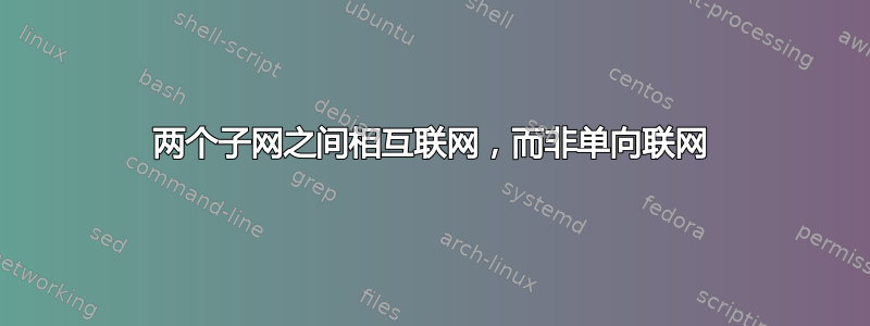 两个子网之间相互联网，而非单向联网