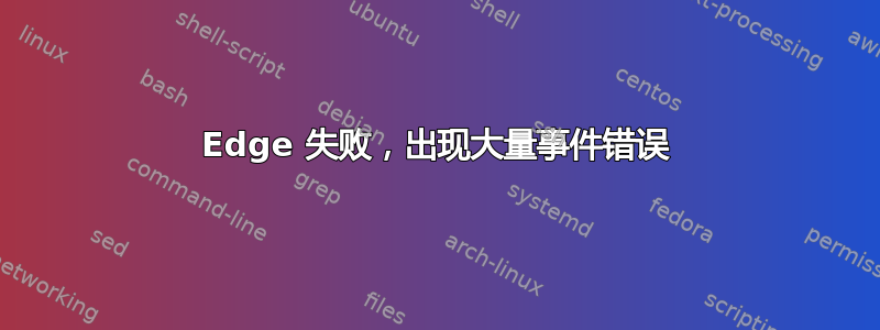 Edge 失败，出现大量事件错误