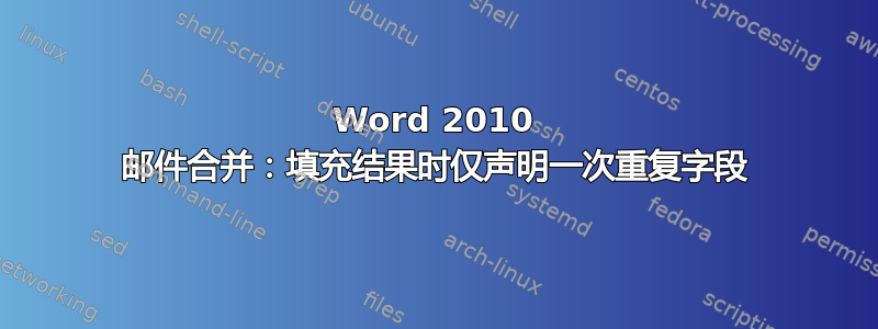 Word 2010 邮件合并：填充结果时仅声明一次重复字段