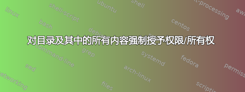 对目录及其中的所有内容强制授予权限/所有权