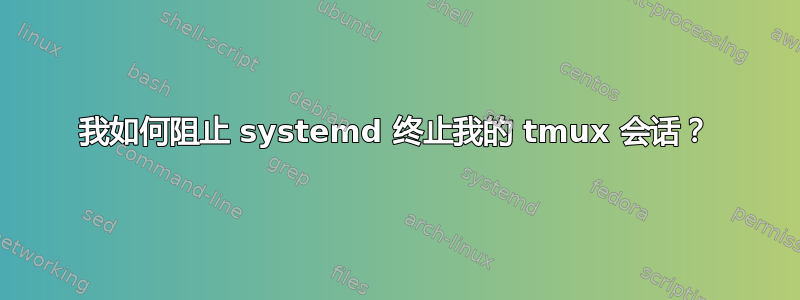 我如何阻止 systemd 终止我的 tmux 会话？