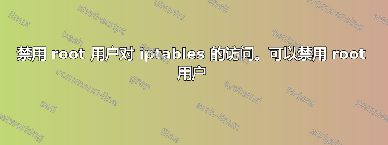 禁用 root 用户对 iptables 的访问。可以禁用 root 用户