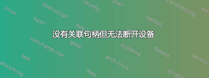 没有关联句柄但无法断开设备