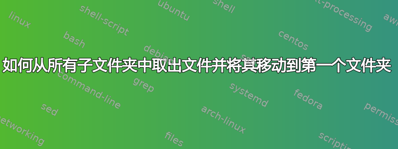 如何从所有子文件夹中取出文件并将其移动到第一个文件夹