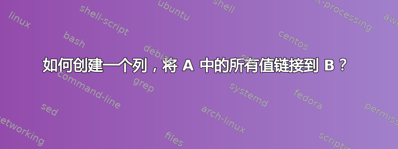 如何创建一个列，将 A 中的所有值链接到 B？