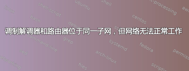 调制解调器和路由器位于同一子网，但网络无法正常工作