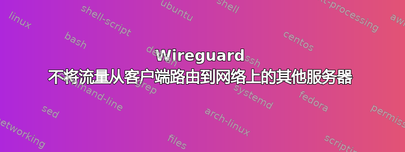 Wireguard 不将流量从客户端路由到网络上的其他服务器