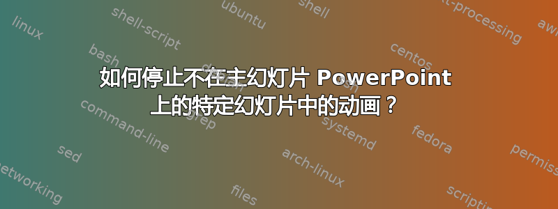 如何停止不在主幻灯片 PowerPoint 上的特定幻灯片中的动画？