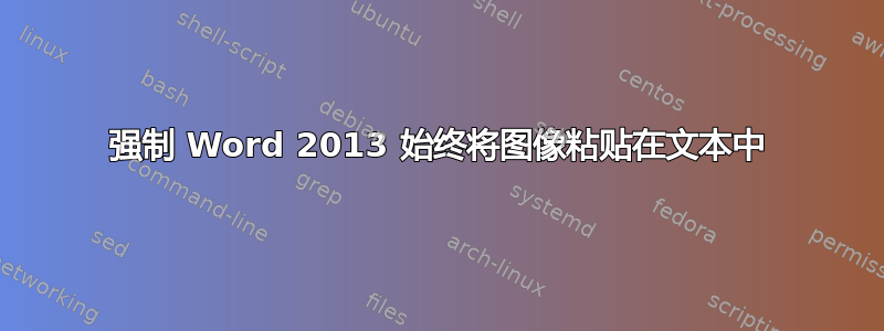 强制 Word 2013 始终将图像粘贴在文本中